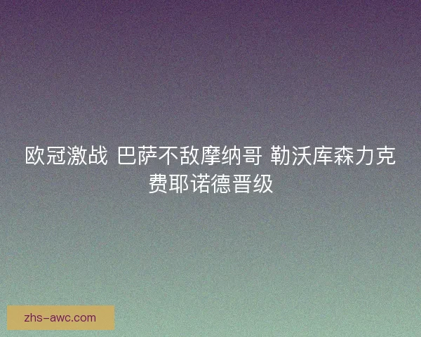 欧冠激战 巴萨不敌摩纳哥 勒沃库森力克费耶诺德晋级