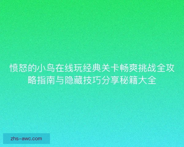 愤怒的小鸟在线玩经典关卡畅爽挑战全攻略指南与隐藏技巧分享秘籍大全